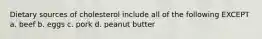 Dietary sources of cholesterol include all of the following EXCEPT a. beef b. eggs c. pork d. peanut butter