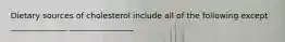 Dietary sources of cholesterol include all of the following except ______________ ________________