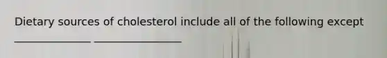Dietary sources of cholesterol include all of the following except ______________ ________________