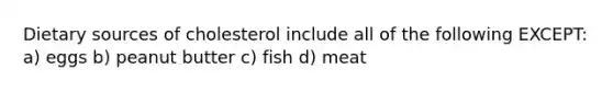 Dietary sources of cholesterol include all of the following EXCEPT: a) eggs b) peanut butter c) fish d) meat