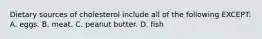 Dietary sources of cholesterol include all of the following EXCEPT: A. eggs. B. meat. C. peanut butter. D. fish