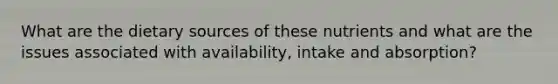 What are the dietary sources of these nutrients and what are the issues associated with availability, intake and absorption?