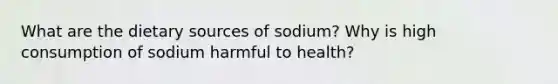 What are the dietary sources of sodium? Why is high consumption of sodium harmful to health?