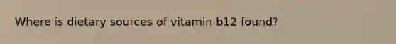 Where is dietary sources of vitamin b12 found?