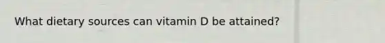 What dietary sources can vitamin D be attained?