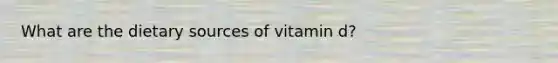 What are the dietary sources of vitamin d?