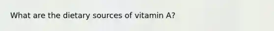 What are the dietary sources of vitamin A?