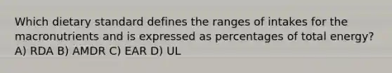Which dietary standard defines the ranges of intakes for the macronutrients and is expressed as percentages of total energy? A) RDA B) AMDR C) EAR D) UL