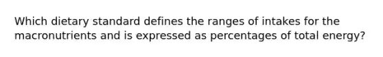 Which dietary standard defines the ranges of intakes for the macronutrients and is expressed as percentages of total energy?