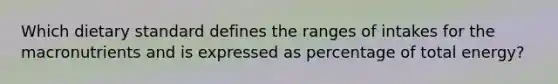 Which dietary standard defines the ranges of intakes for the macronutrients and is expressed as percentage of total energy?