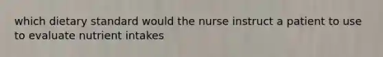 which dietary standard would the nurse instruct a patient to use to evaluate nutrient intakes