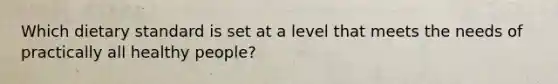 Which dietary standard is set at a level that meets the needs of practically all healthy people?