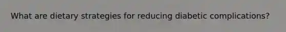 What are dietary strategies for reducing diabetic complications?