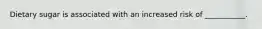 Dietary sugar is associated with an increased risk of ___________.