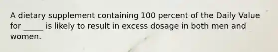 A dietary supplement containing 100 percent of the Daily Value for _____ is likely to result in excess dosage in both men and women.