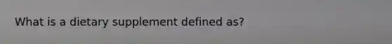 What is a dietary supplement defined as?