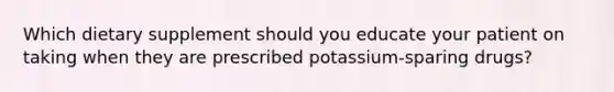 Which dietary supplement should you educate your patient on taking when they are prescribed potassium-sparing drugs?