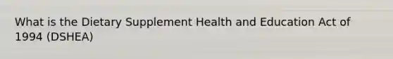 What is the Dietary Supplement Health and Education Act of 1994 (DSHEA)