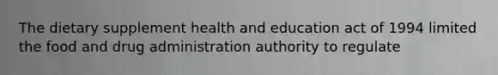 The dietary supplement health and education act of 1994 limited the food and drug administration authority to regulate