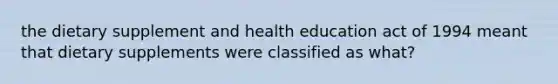 the dietary supplement and health education act of 1994 meant that dietary supplements were classified as what?