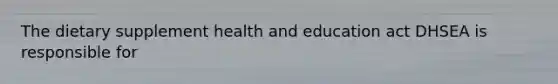 The dietary supplement health and education act DHSEA is responsible for