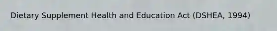 Dietary Supplement Health and Education Act (DSHEA, 1994)