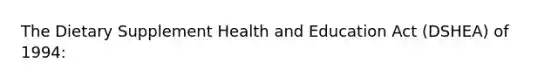 The Dietary Supplement Health and Education Act (DSHEA) of 1994: