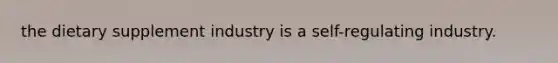 the dietary supplement industry is a self-regulating industry.