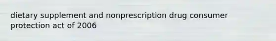 dietary supplement and nonprescription drug <a href='https://www.questionai.com/knowledge/kQAHaoXmD9-consumer-protection' class='anchor-knowledge'>consumer protection</a> act of 2006