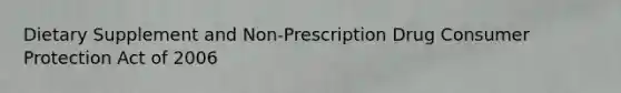 Dietary Supplement and Non-Prescription Drug <a href='https://www.questionai.com/knowledge/kQAHaoXmD9-consumer-protection' class='anchor-knowledge'>consumer protection</a> Act of 2006