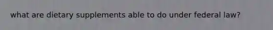what are dietary supplements able to do under federal law?