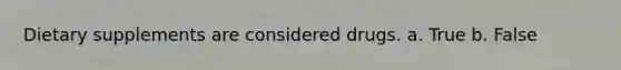 Dietary supplements are considered drugs. a. True b. False