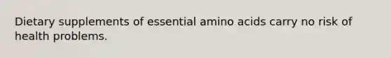 Dietary supplements of essential amino acids carry no risk of health problems.