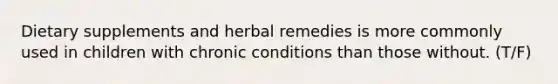 Dietary supplements and herbal remedies is more commonly used in children with chronic conditions than those without. (T/F)