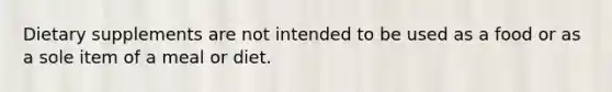 Dietary supplements are not intended to be used as a food or as a sole item of a meal or diet.