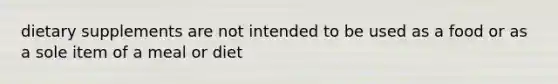 dietary supplements are not intended to be used as a food or as a sole item of a meal or diet