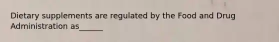 Dietary supplements are regulated by the Food and Drug Administration as______