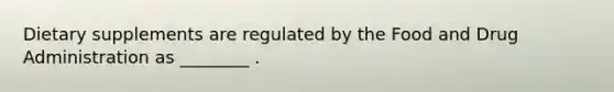 Dietary supplements are regulated by the Food and Drug Administration as ________ .