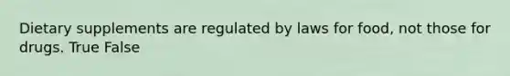 Dietary supplements are regulated by laws for food, not those for drugs. True False