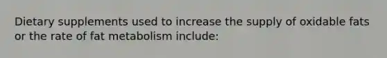 Dietary supplements used to increase the supply of oxidable fats or the rate of fat metabolism include: