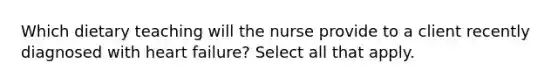 Which dietary teaching will the nurse provide to a client recently diagnosed with heart failure? Select all that apply.