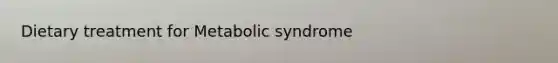 Dietary treatment for Metabolic syndrome