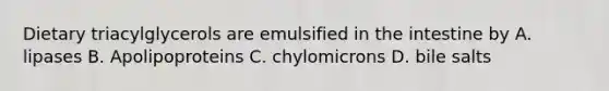 Dietary triacylglycerols are emulsified in the intestine by A. lipases B. Apolipoproteins C. chylomicrons D. bile salts