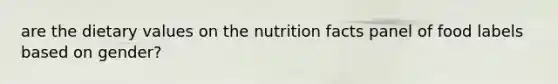 are the dietary values on the nutrition facts panel of food labels based on gender?