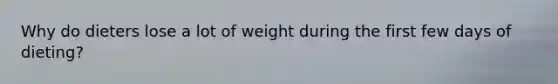 Why do dieters lose a lot of weight during the first few days of dieting?
