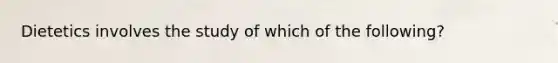 Dietetics involves the study of which of the following?