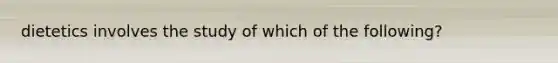 dietetics involves the study of which of the following?