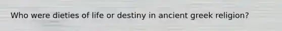 Who were dieties of life or destiny in ancient greek religion?