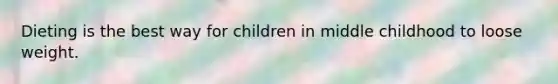 Dieting is the best way for children in middle childhood to loose weight.