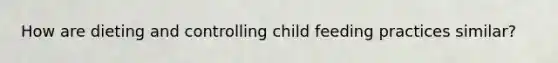 How are dieting and controlling child feeding practices similar?